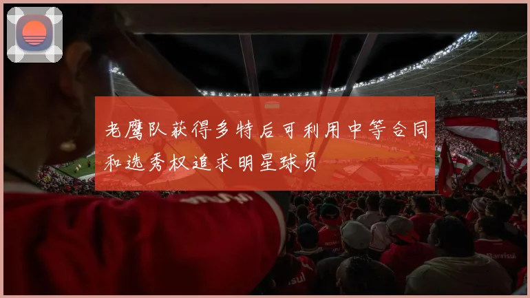 老鹰队获得多特后可利用中等合同和选秀权追求明星球员
