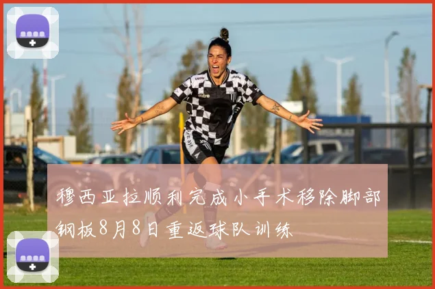 穆西亚拉顺利完成小手术移除脚部钢板8月8日重返球队训练